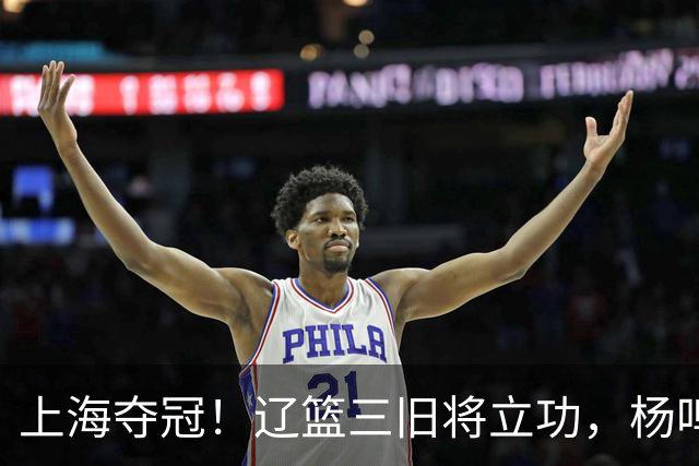 上海夺冠！辽篮三旧将立功，杨鸣助手拿3冠，张镇麟6年5进决赛