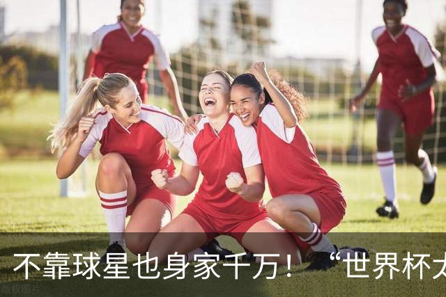 不靠球星也身家千万！“世界杯太太团”集体转型，靠自己活成豪门