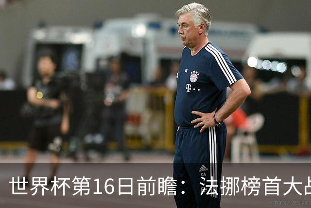 世界杯第16日前瞻：法挪榜首大战又见马宁身影 关注亚洲三队命运