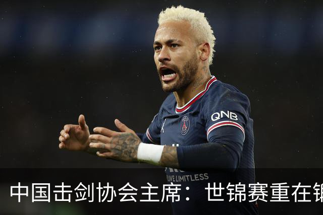 中国击剑协会主席：世锦赛重在锻炼新人 备战洛杉矶