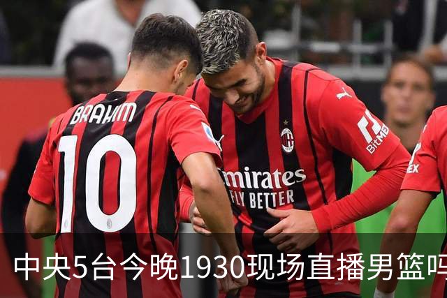 中央5台今晚1930现场直播男篮吗？中国男篮VS喀麦隆在哪看