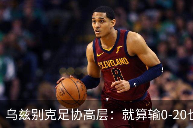 乌兹别克足协高层：就算输0-20也能接受，一年级怎么比得过九年级