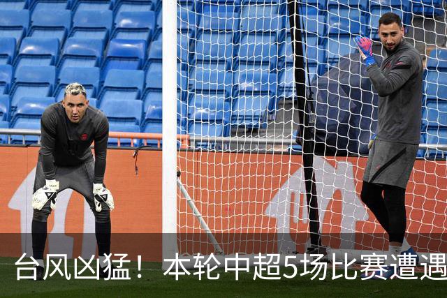 台风凶猛！本轮中超5场比赛遭遇延期 京沪大战在内