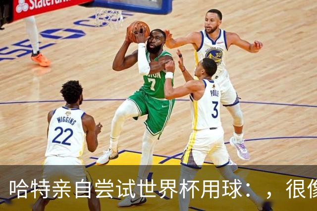 哈特亲自尝试世界杯用球：，很像2010年那款，但没那么难扑