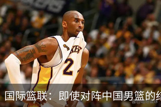 国际篮联：即使对阵中国男篮的结果不尽如人意 日本队也不会被淘汰