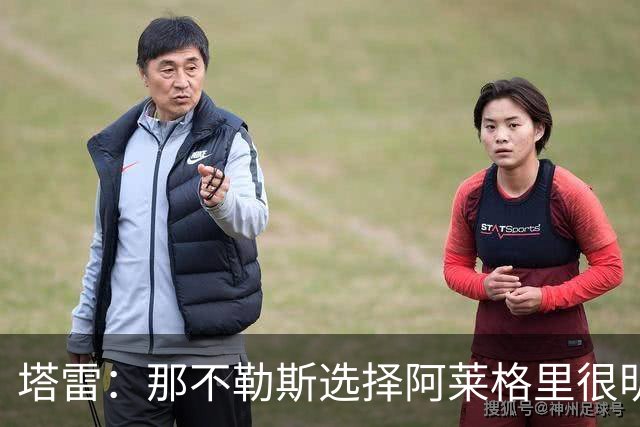 塔雷：那不勒斯选择阿莱格里很明智，他是意大利足坛历史杰出主帅