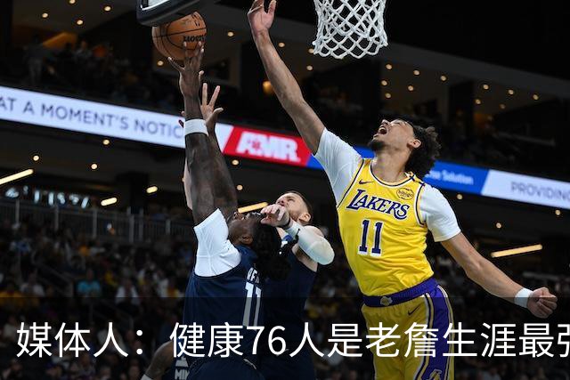 媒体人：健康76人是老詹生涯最强阵 但夺冠概率低大概率东决&次轮