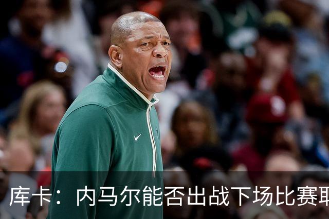 库卡：内马尔能否出战下场比赛取决于身体状态，评估后再决定