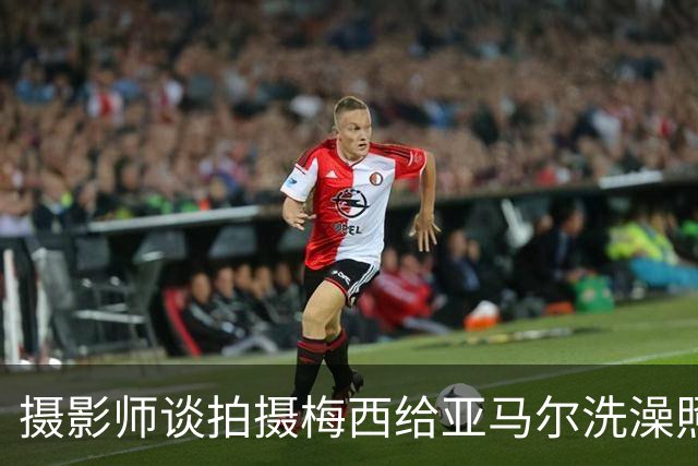 摄影师谈拍摄梅西给亚马尔洗澡照：我以前不相信命运，现在真信了