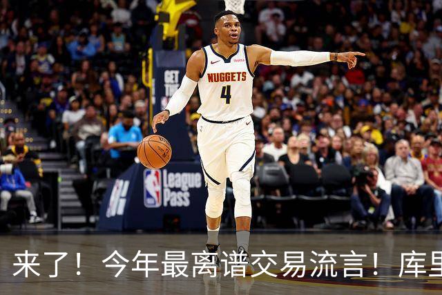 来了！今年最离谱交易流言！库里1换5联手伦纳德！威少回火箭！