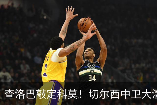 查洛巴敲定科莫！切尔西中卫大清洗，多将待售紧盯拉克鲁瓦