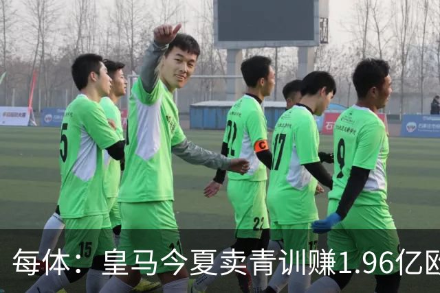 每体：皇马今夏卖青训赚1.96亿欧
