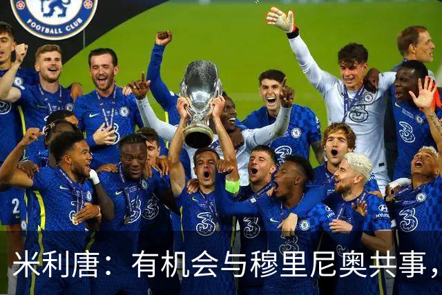 米利唐：有机会与穆里尼奥共事，我迫不及待重返训练场