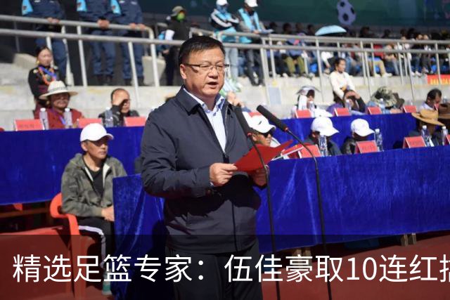 精选足篮专家：伍佳豪取10连红擒阿根廷比分