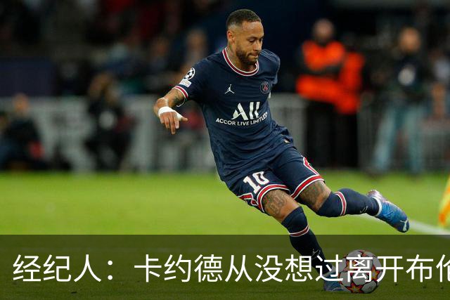 经纪人：卡约德从没想过离开布伦特福德，他现在可能值4000万