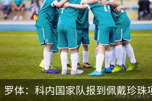 罗体：科内国家队报到佩戴珍珠项链，时尚穿搭引发关注和热议
