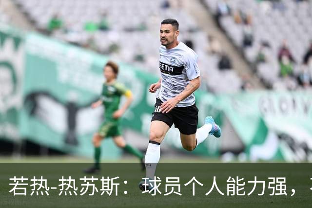 若热-热苏斯：球员个人能力强，不代表组合在一起就一定强