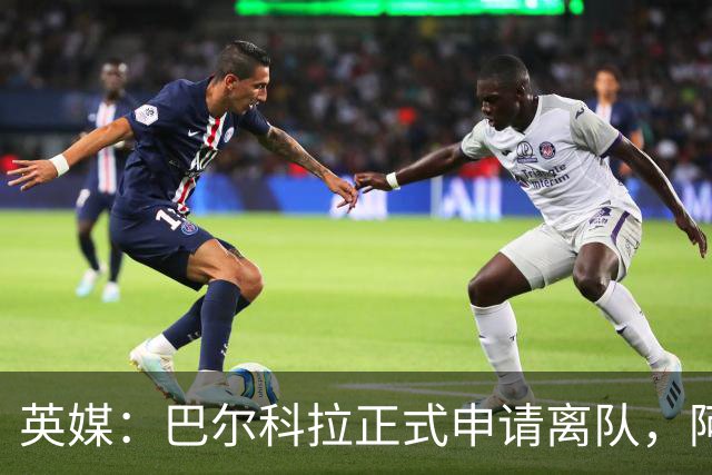 英媒：巴尔科拉正式申请离队，阿森纳利物浦密切关注其动向