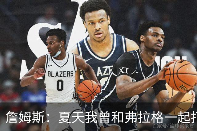 詹姆斯：夏天我曾和弗拉格一起打过球 他是个天才&让我想起了自己
