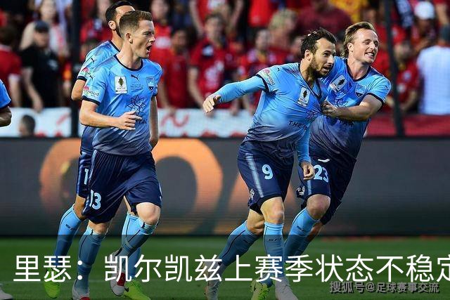 里瑟：凯尔凯兹上赛季状态不稳定，有时过于毛躁