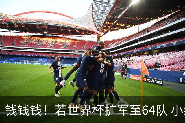 钱钱钱！若世界杯扩军至64队 小组赛或沦为跨大洲预选赛