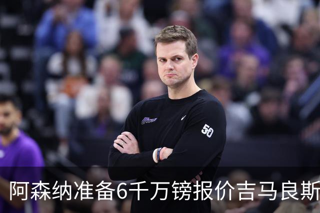 阿森纳准备6千万镑报价吉马良斯 纽卡标价1亿镑看齐托纳利