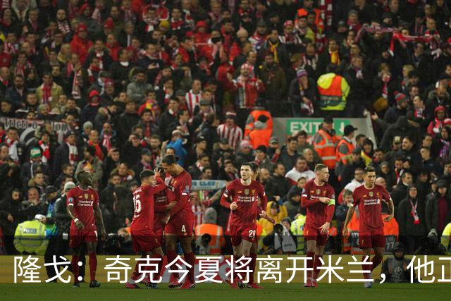 隆戈：奇克今夏将离开米兰，他正在寻找重返英超的机会