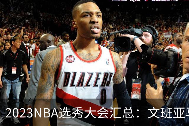 2023NBA选秀大会汇总：文班亚马状元 米勒榜眼