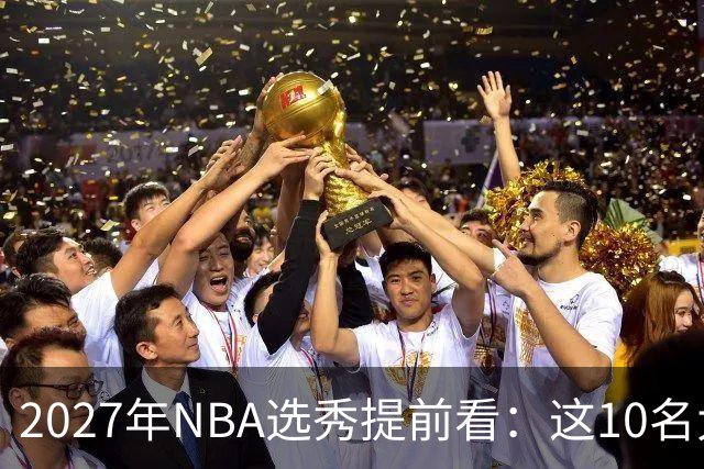 2027年NBA选秀提前看：这10名大学生返校后，首轮前景飙升