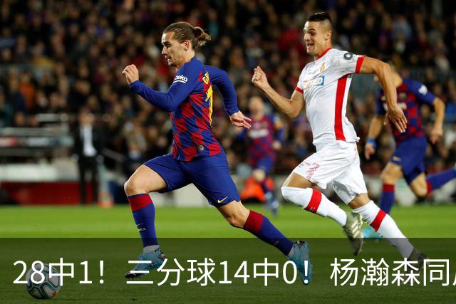28中1！三分球14中0！杨瀚森同届22号秀持续低迷