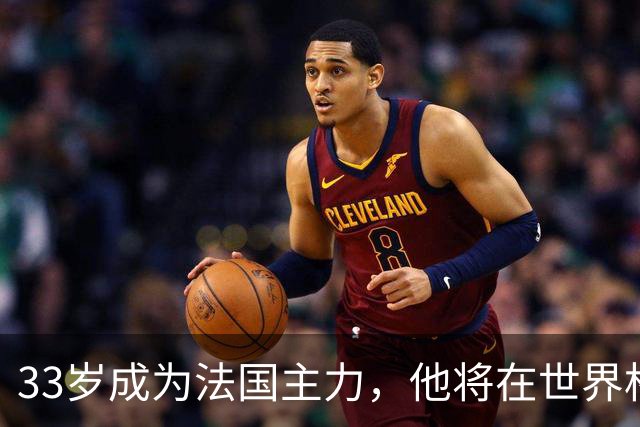 33岁成为法国主力，他将在世界杯防守亚马尔