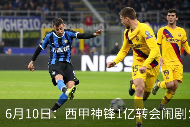 6月10日：西甲神锋1亿转会闹剧：马竞死活不放人，巴萨真能捡漏成功？