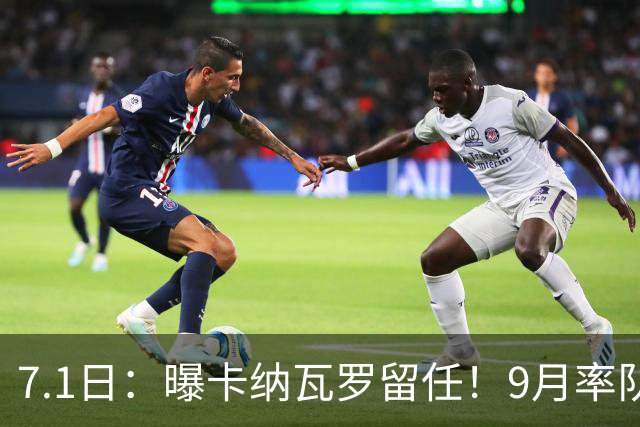 7.1日：曝卡纳瓦罗留任！9月率队过招国足年薪400万欧+世界杯3连败丢11球
