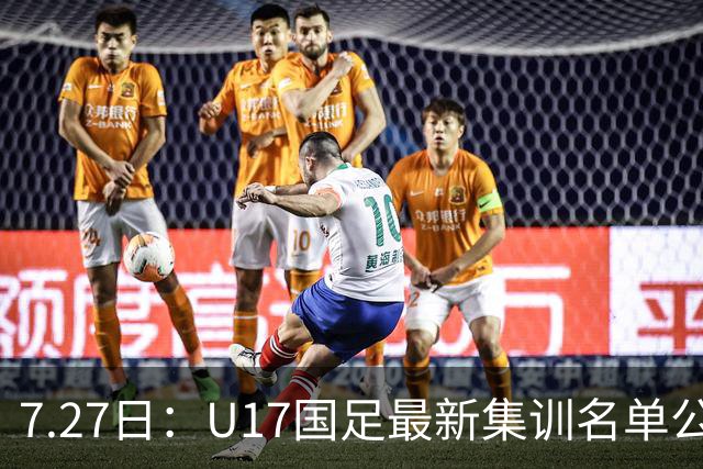 7.27日：U17国足最新集训名单公开，两名核心球员遗憾缺席，但皆有合理缘由