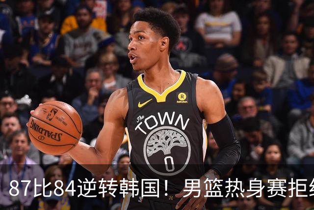 87比84逆转韩国！男篮热身赛拒绝两连败：U18中国队未来可期！