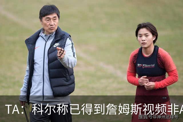 TA：科尔称已得到詹姆斯视频非AI合成 但他只是幽默回应球迷逗趣